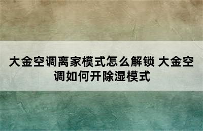 大金空调离家模式怎么解锁 大金空调如何开除湿模式